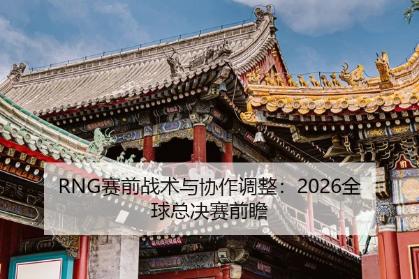RNG赛前战术与协作调整：2026全球总决赛前瞻