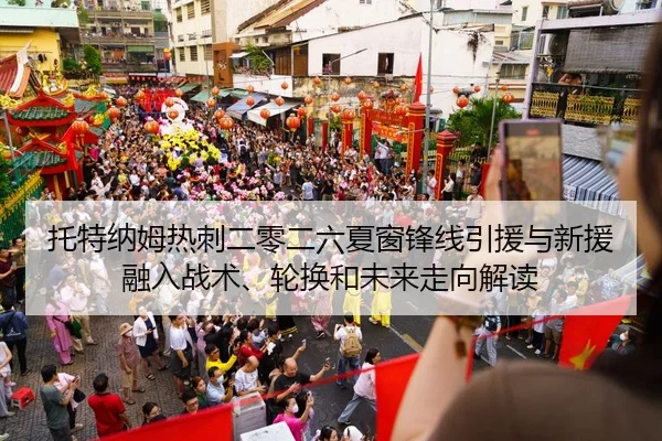 托特纳姆热刺二零二六夏窗锋线引援与新援融入战术、轮换和未来走向解读
